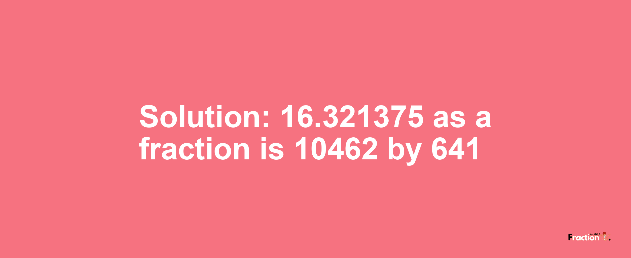 Solution:16.321375 as a fraction is 10462/641